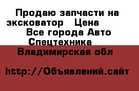 Продаю запчасти на эксковатор › Цена ­ 10 000 - Все города Авто » Спецтехника   . Владимирская обл.